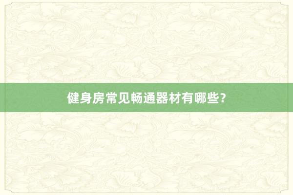健身房常见畅通器材有哪些？