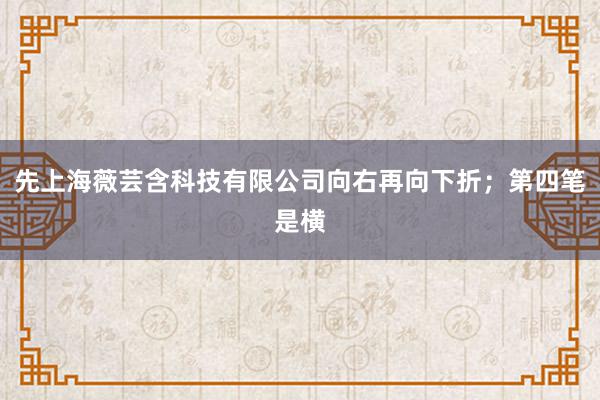 先上海薇芸含科技有限公司向右再向下折；第四笔是横